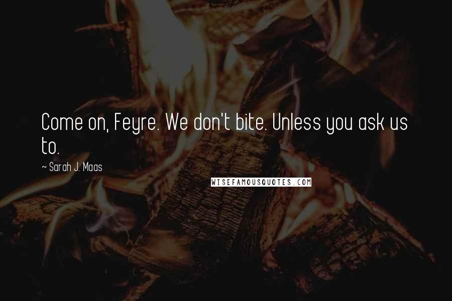 Sarah J. Maas Quotes: Come on, Feyre. We don't bite. Unless you ask us to.