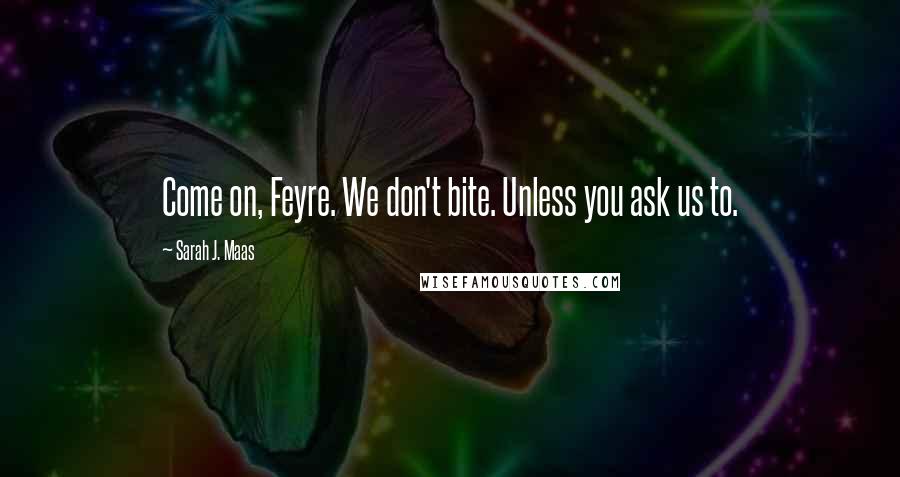 Sarah J. Maas Quotes: Come on, Feyre. We don't bite. Unless you ask us to.