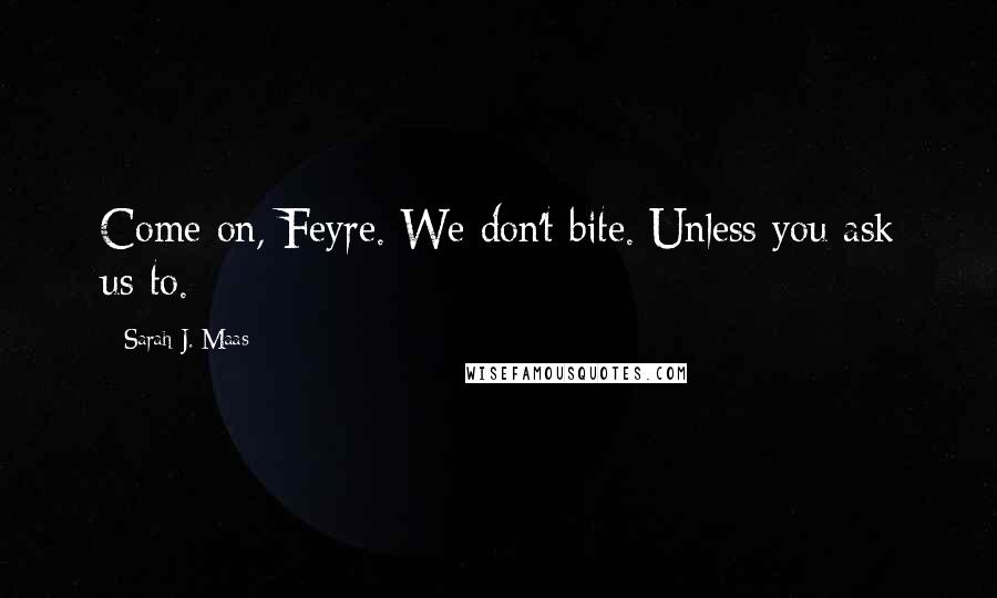 Sarah J. Maas Quotes: Come on, Feyre. We don't bite. Unless you ask us to.