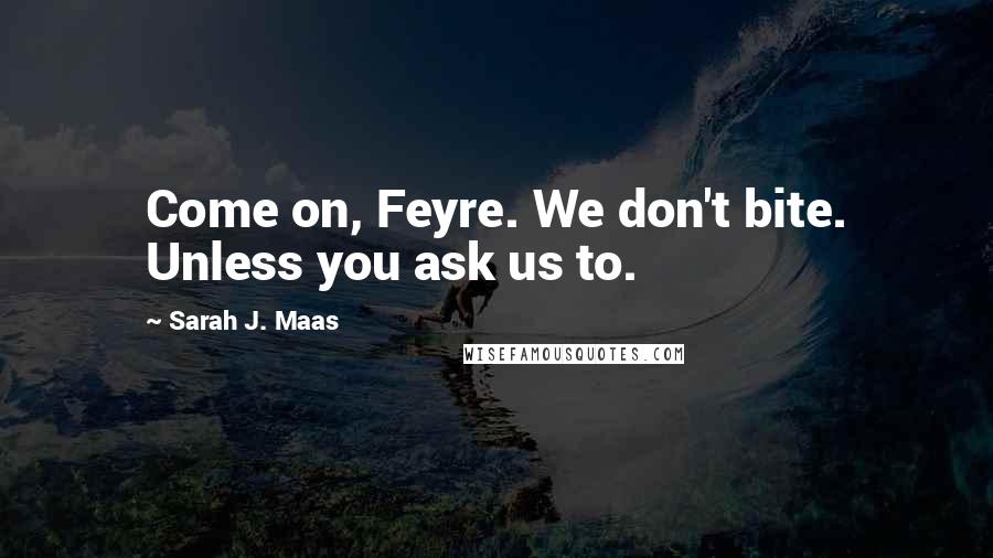 Sarah J. Maas Quotes: Come on, Feyre. We don't bite. Unless you ask us to.