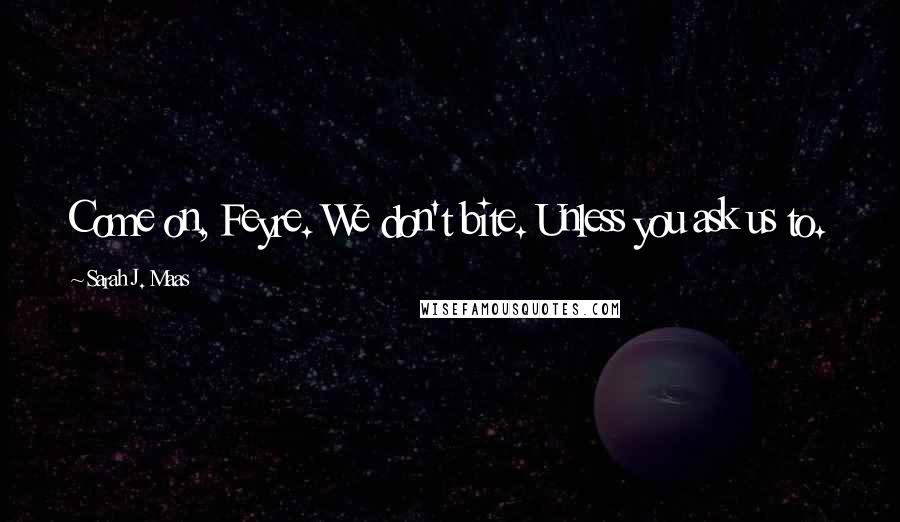 Sarah J. Maas Quotes: Come on, Feyre. We don't bite. Unless you ask us to.