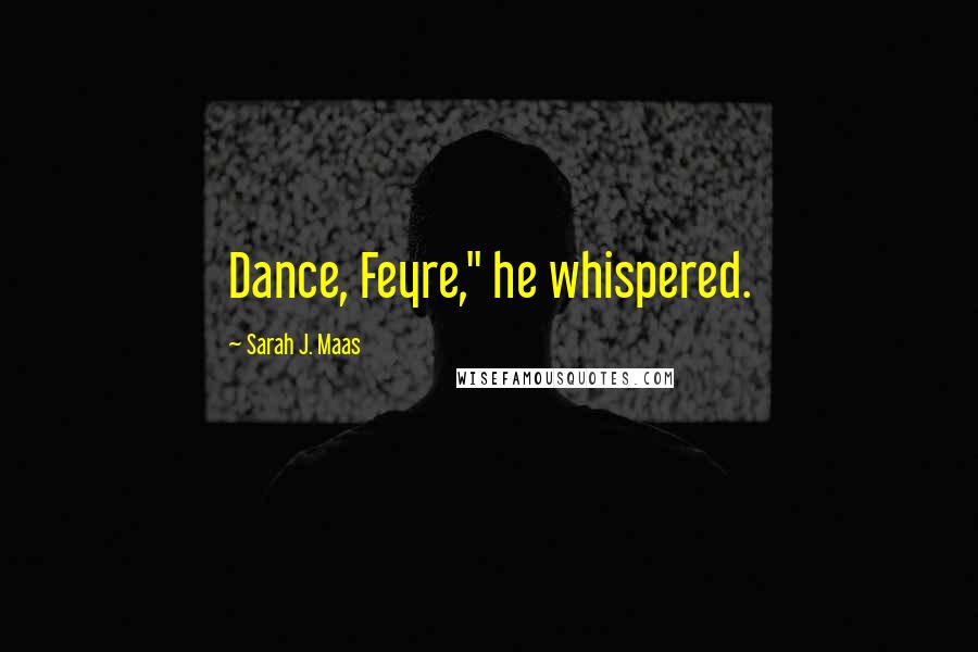 Sarah J. Maas Quotes: Dance, Feyre," he whispered.