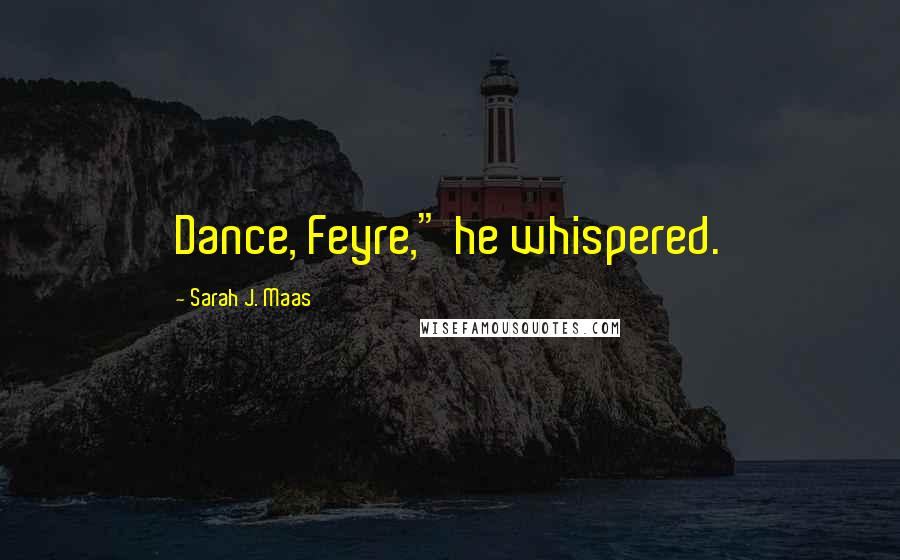Sarah J. Maas Quotes: Dance, Feyre," he whispered.