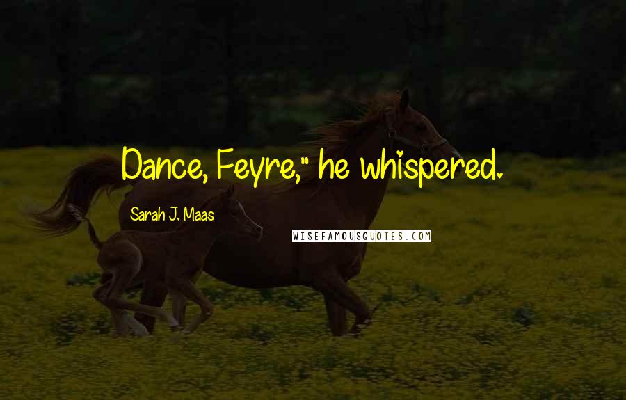 Sarah J. Maas Quotes: Dance, Feyre," he whispered.