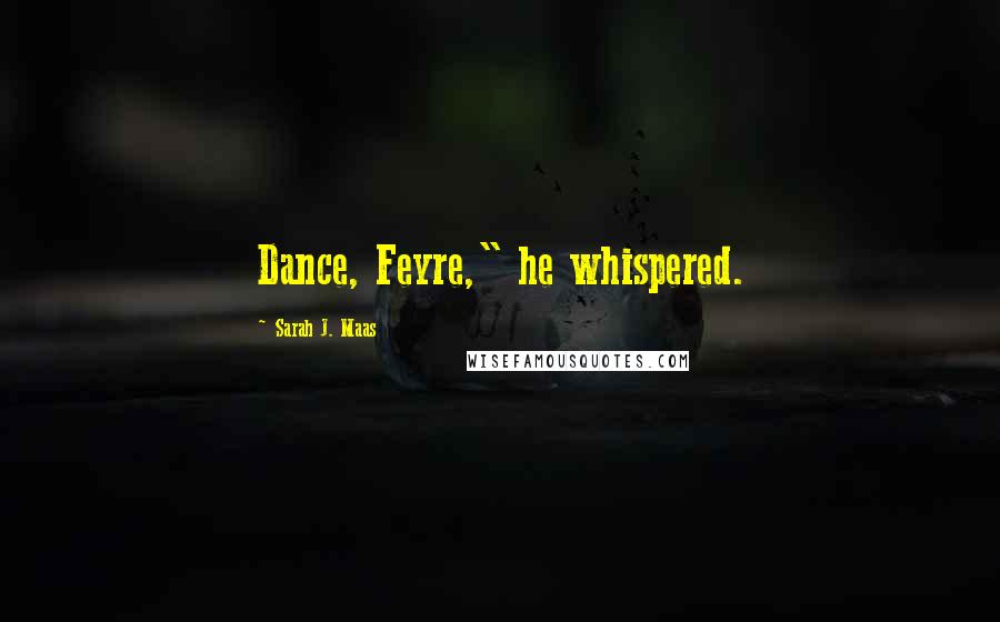 Sarah J. Maas Quotes: Dance, Feyre," he whispered.