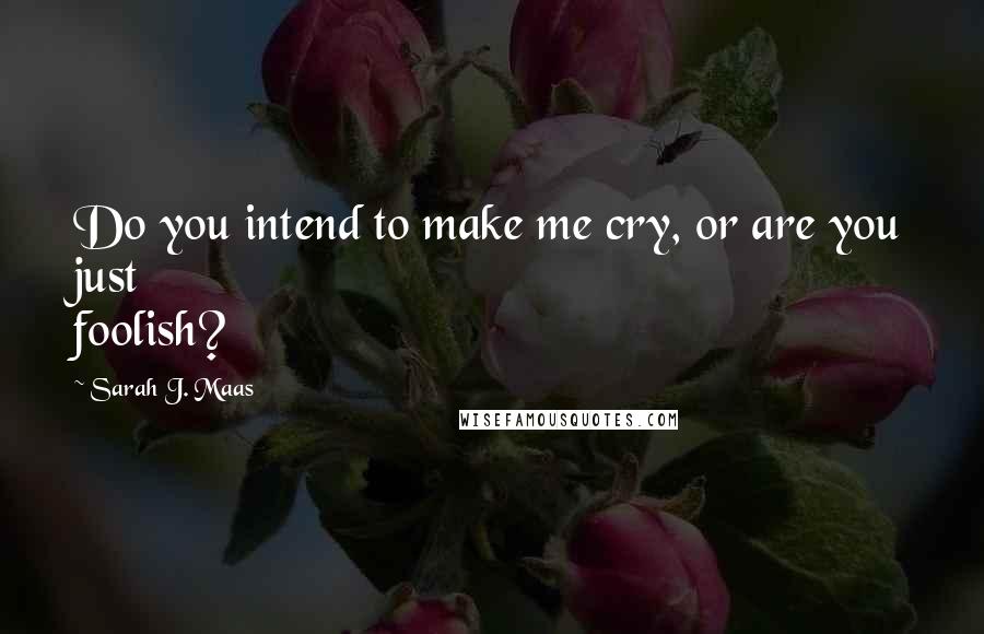 Sarah J. Maas Quotes: Do you intend to make me cry, or are you just foolish?