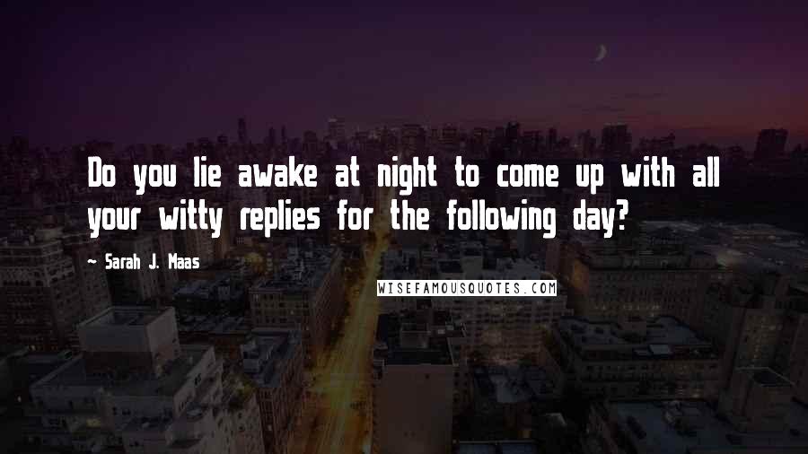 Sarah J. Maas Quotes: Do you lie awake at night to come up with all your witty replies for the following day?