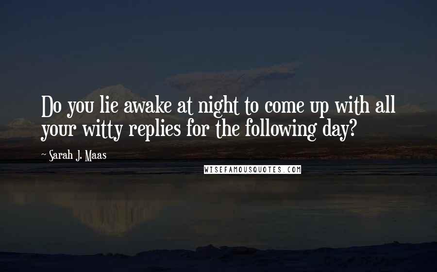 Sarah J. Maas Quotes: Do you lie awake at night to come up with all your witty replies for the following day?