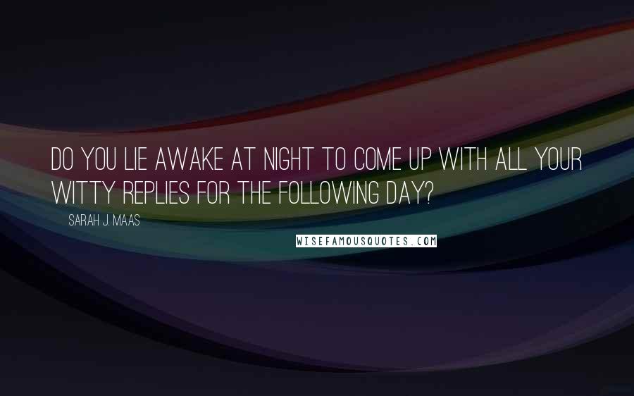 Sarah J. Maas Quotes: Do you lie awake at night to come up with all your witty replies for the following day?