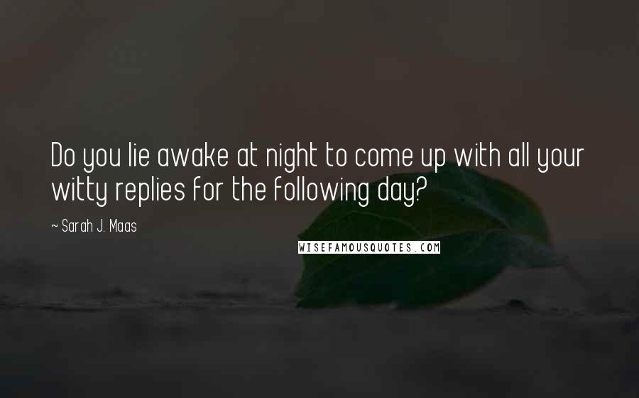 Sarah J. Maas Quotes: Do you lie awake at night to come up with all your witty replies for the following day?