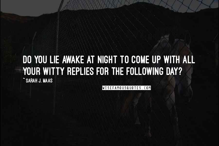 Sarah J. Maas Quotes: Do you lie awake at night to come up with all your witty replies for the following day?