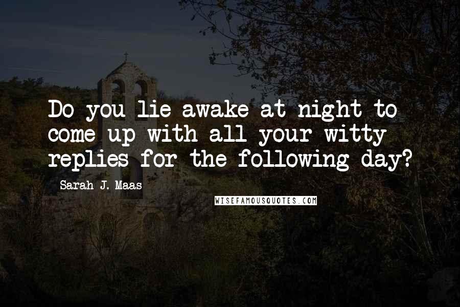 Sarah J. Maas Quotes: Do you lie awake at night to come up with all your witty replies for the following day?