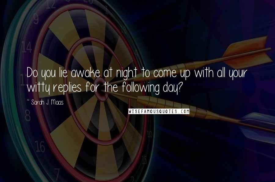 Sarah J. Maas Quotes: Do you lie awake at night to come up with all your witty replies for the following day?