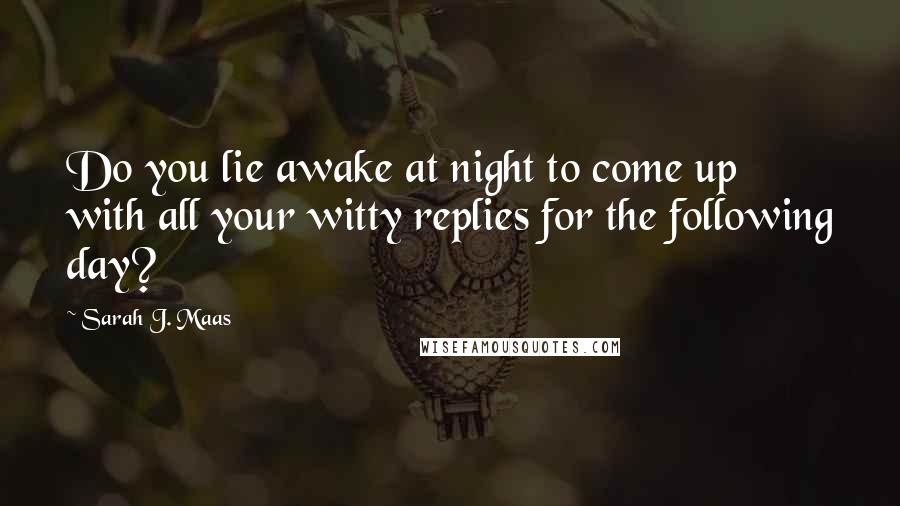 Sarah J. Maas Quotes: Do you lie awake at night to come up with all your witty replies for the following day?