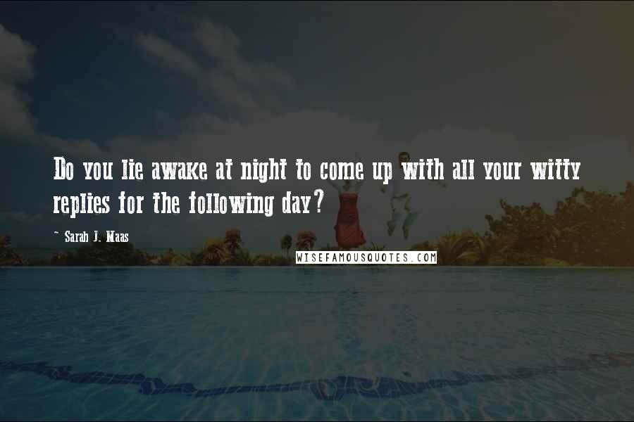 Sarah J. Maas Quotes: Do you lie awake at night to come up with all your witty replies for the following day?