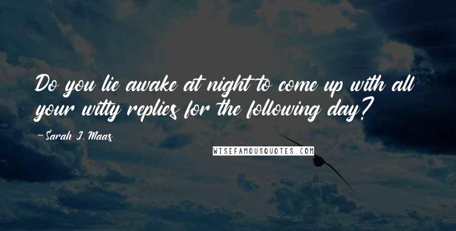 Sarah J. Maas Quotes: Do you lie awake at night to come up with all your witty replies for the following day?