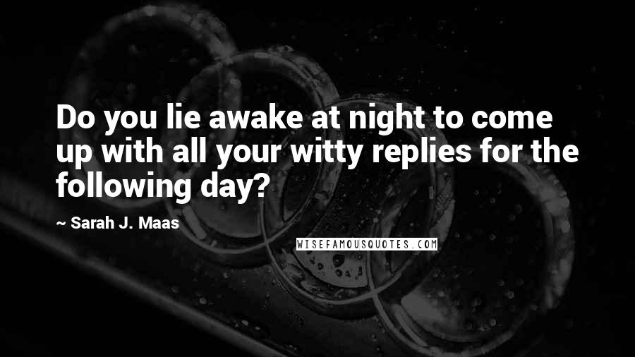 Sarah J. Maas Quotes: Do you lie awake at night to come up with all your witty replies for the following day?