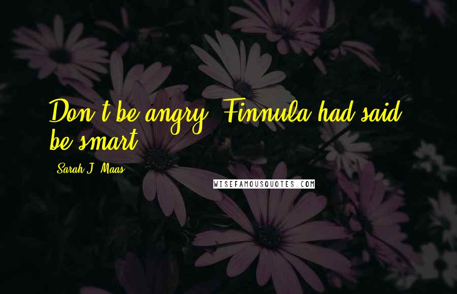 Sarah J. Maas Quotes: Don't be angry, Finnula had said, be smart.