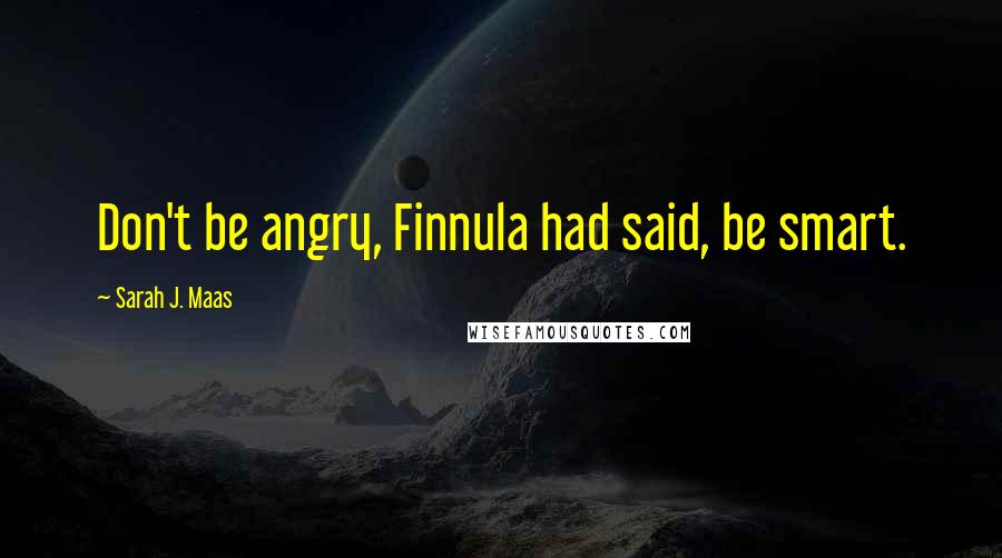 Sarah J. Maas Quotes: Don't be angry, Finnula had said, be smart.