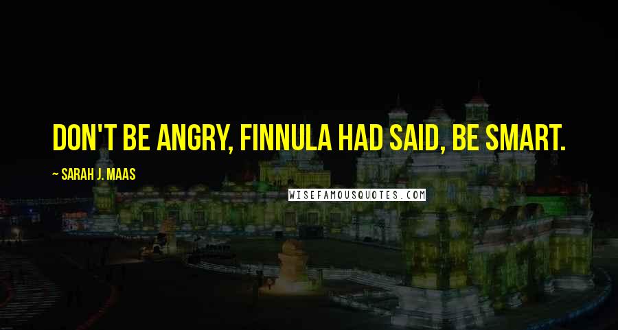 Sarah J. Maas Quotes: Don't be angry, Finnula had said, be smart.