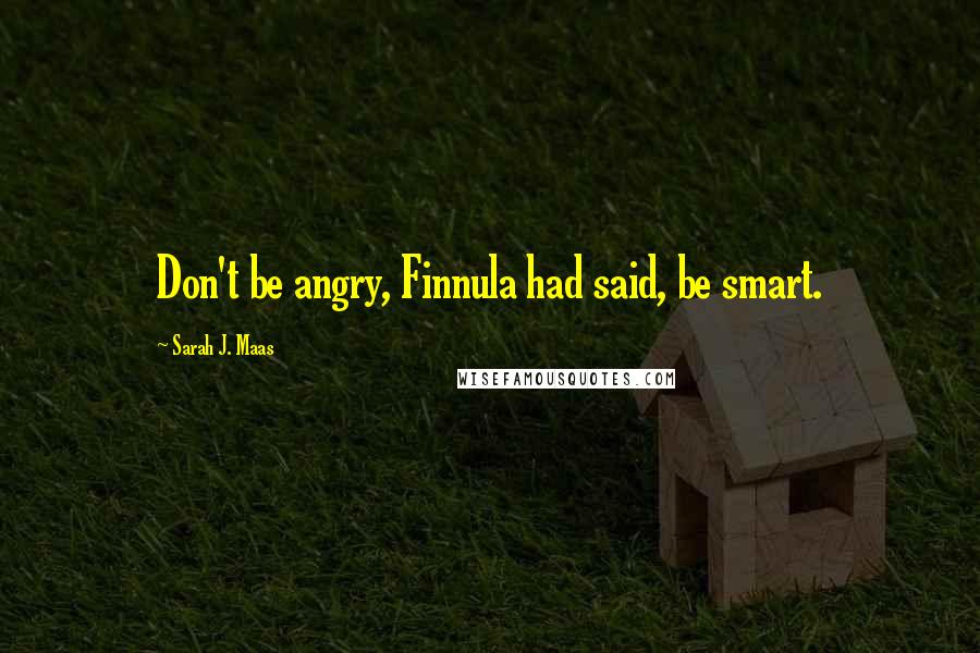 Sarah J. Maas Quotes: Don't be angry, Finnula had said, be smart.