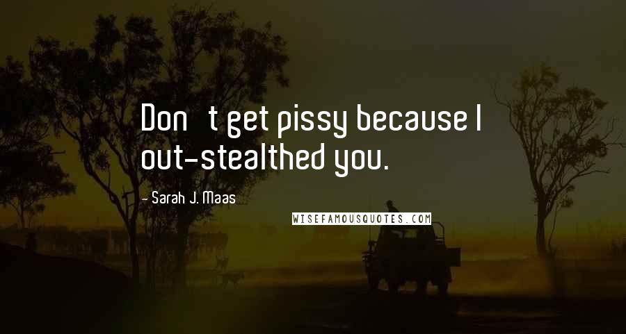 Sarah J. Maas Quotes: Don't get pissy because I out-stealthed you.