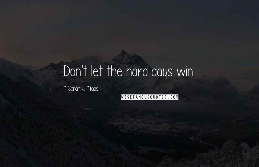 Sarah J. Maas Quotes: Don't let the hard days win.