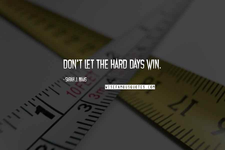 Sarah J. Maas Quotes: Don't let the hard days win.