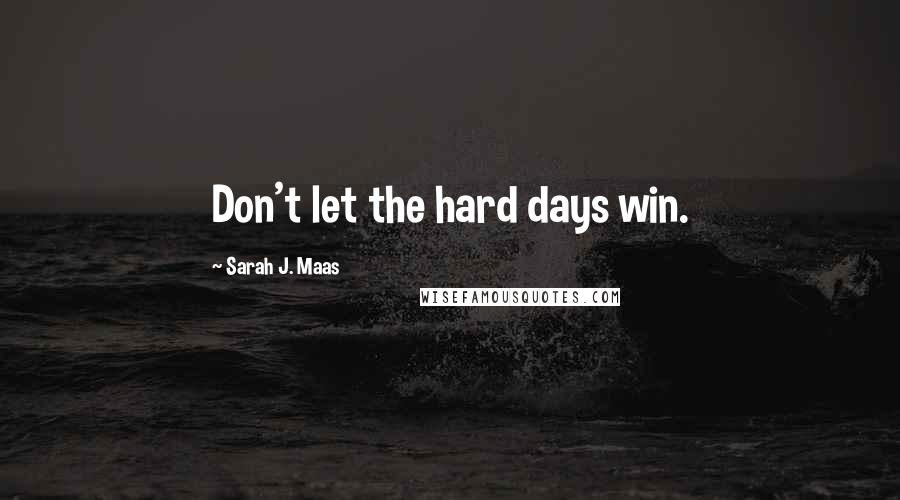 Sarah J. Maas Quotes: Don't let the hard days win.