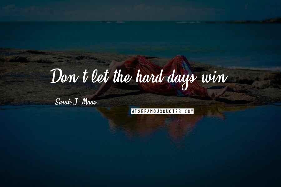 Sarah J. Maas Quotes: Don't let the hard days win.