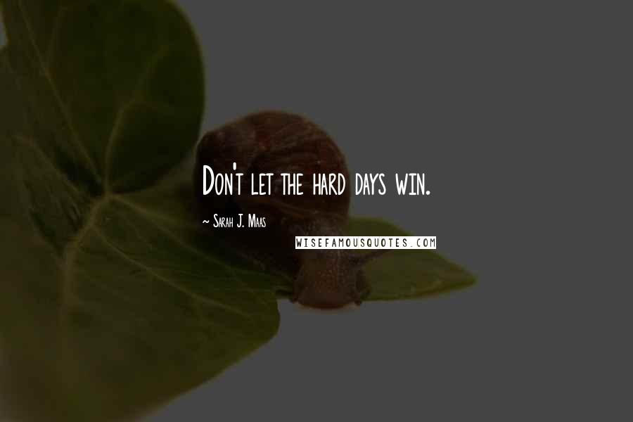 Sarah J. Maas Quotes: Don't let the hard days win.