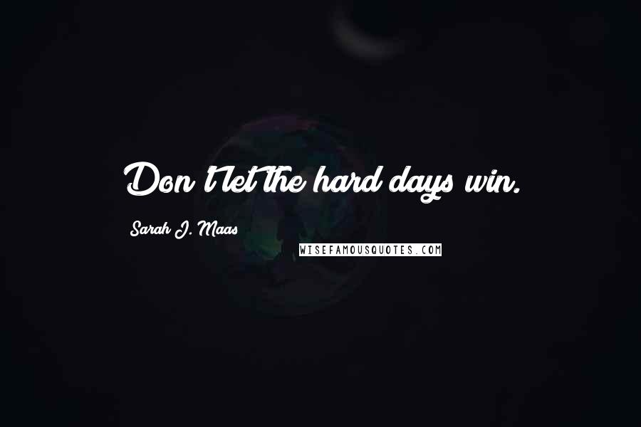Sarah J. Maas Quotes: Don't let the hard days win.