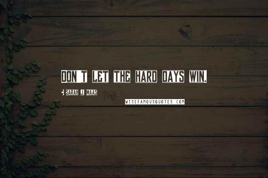 Sarah J. Maas Quotes: Don't let the hard days win.