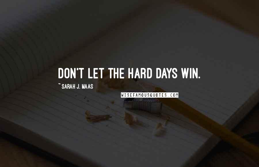 Sarah J. Maas Quotes: Don't let the hard days win.