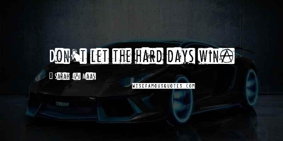 Sarah J. Maas Quotes: Don't let the hard days win.