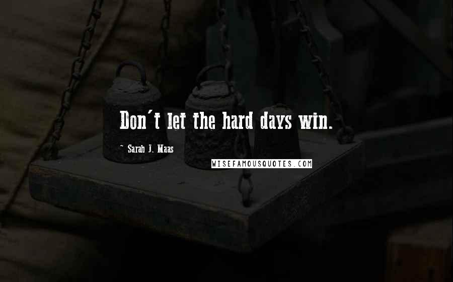 Sarah J. Maas Quotes: Don't let the hard days win.