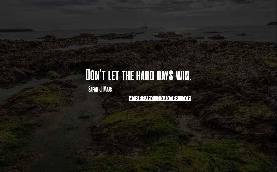 Sarah J. Maas Quotes: Don't let the hard days win.