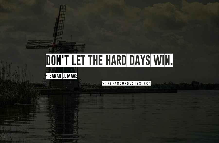 Sarah J. Maas Quotes: Don't let the hard days win.