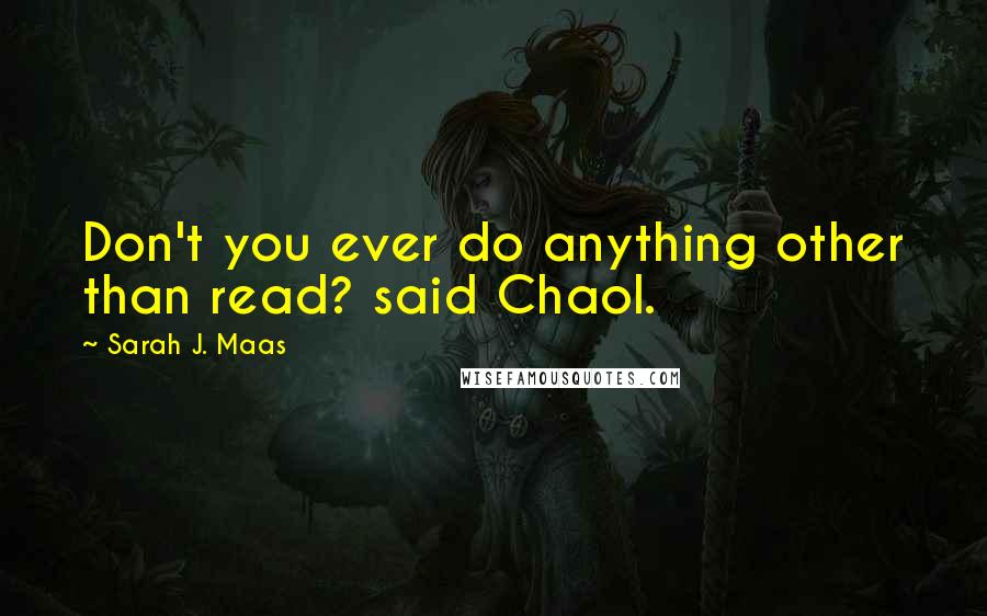 Sarah J. Maas Quotes: Don't you ever do anything other than read? said Chaol.