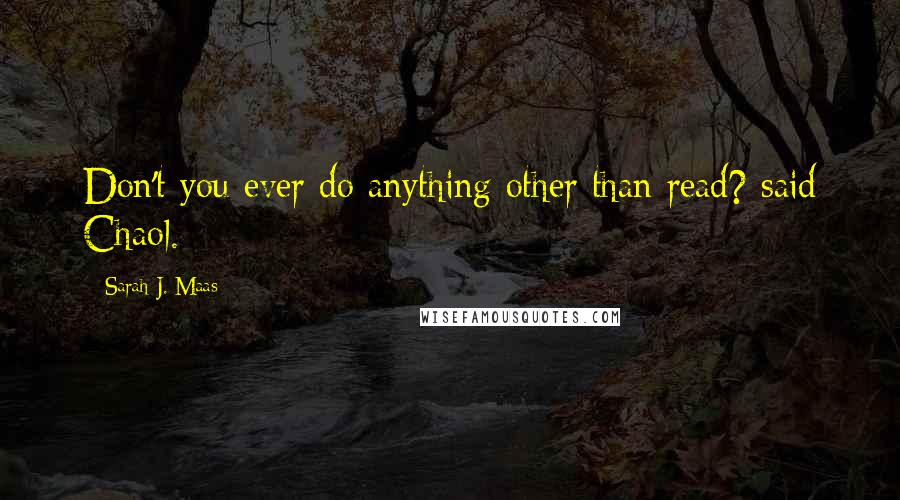 Sarah J. Maas Quotes: Don't you ever do anything other than read? said Chaol.