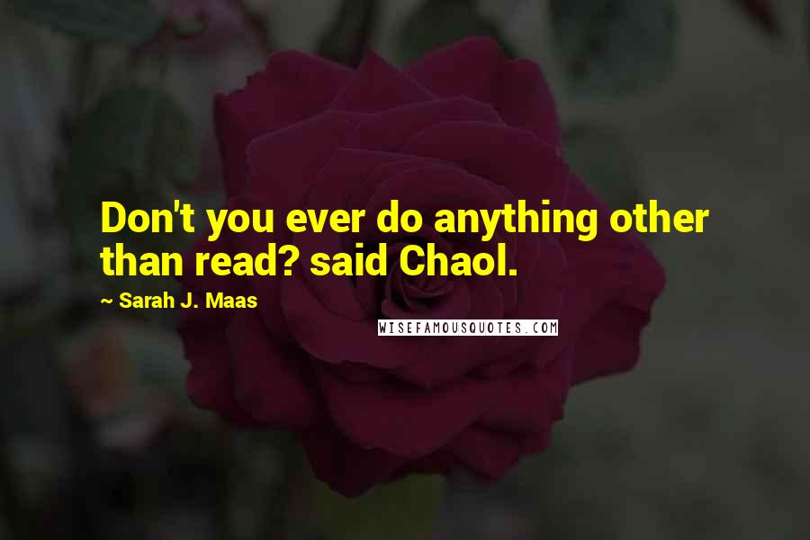 Sarah J. Maas Quotes: Don't you ever do anything other than read? said Chaol.