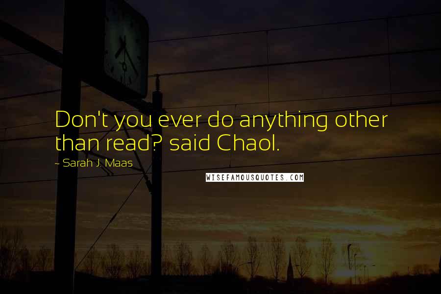 Sarah J. Maas Quotes: Don't you ever do anything other than read? said Chaol.