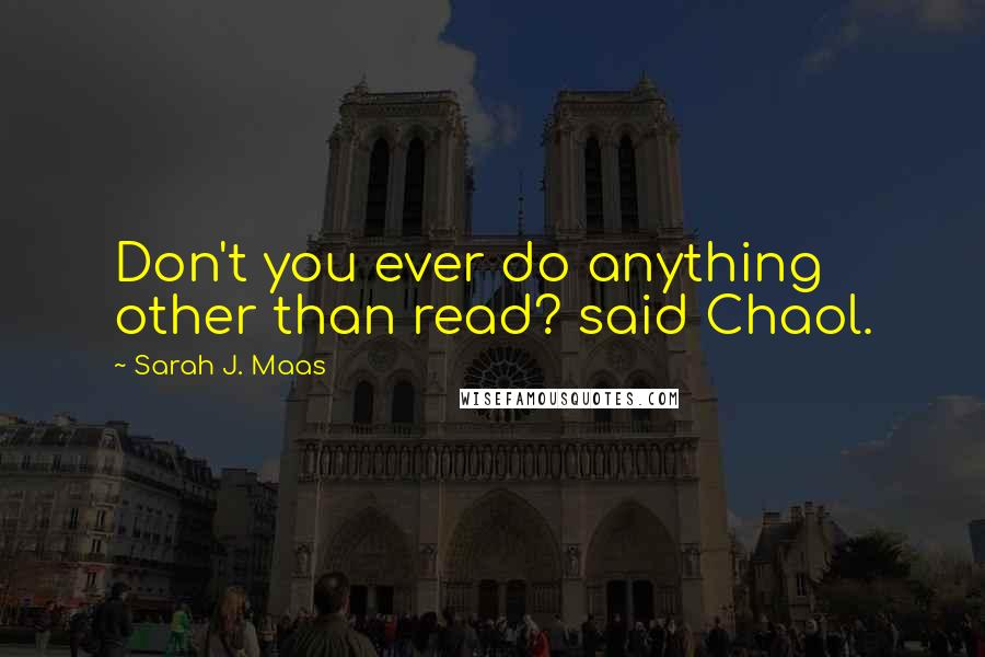 Sarah J. Maas Quotes: Don't you ever do anything other than read? said Chaol.