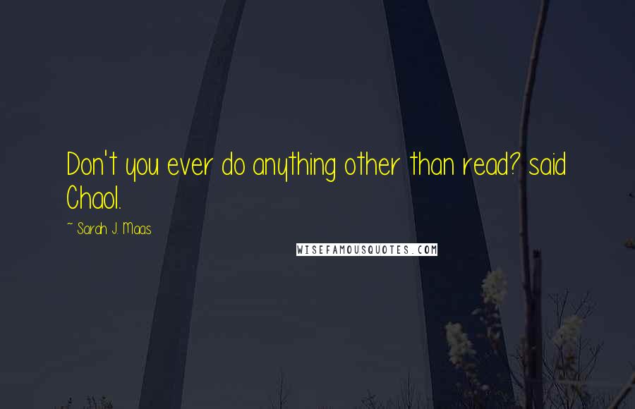 Sarah J. Maas Quotes: Don't you ever do anything other than read? said Chaol.