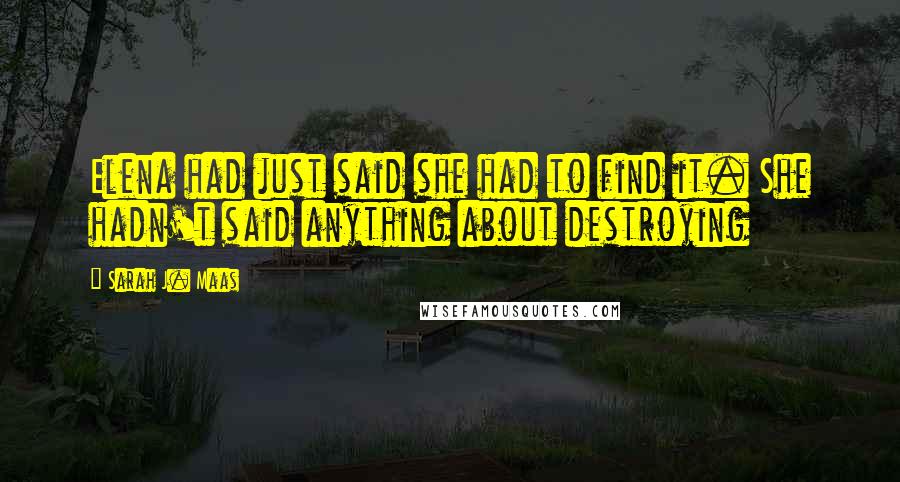 Sarah J. Maas Quotes: Elena had just said she had to find it. She hadn't said anything about destroying