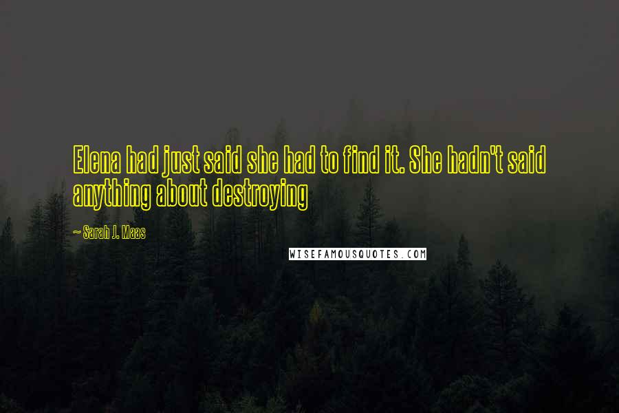 Sarah J. Maas Quotes: Elena had just said she had to find it. She hadn't said anything about destroying