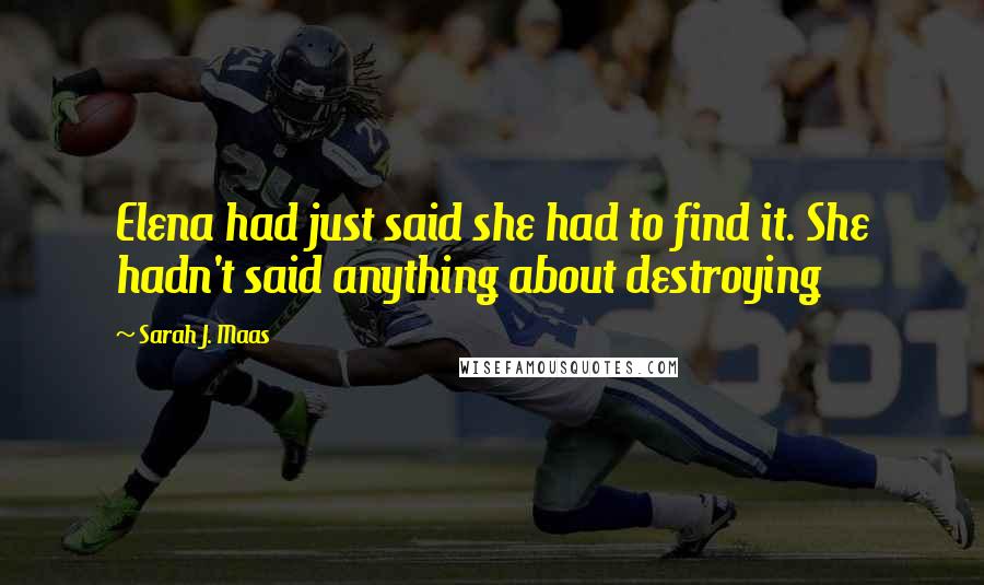 Sarah J. Maas Quotes: Elena had just said she had to find it. She hadn't said anything about destroying