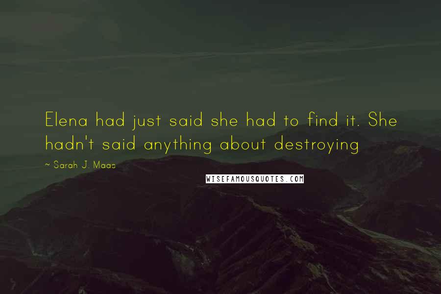 Sarah J. Maas Quotes: Elena had just said she had to find it. She hadn't said anything about destroying