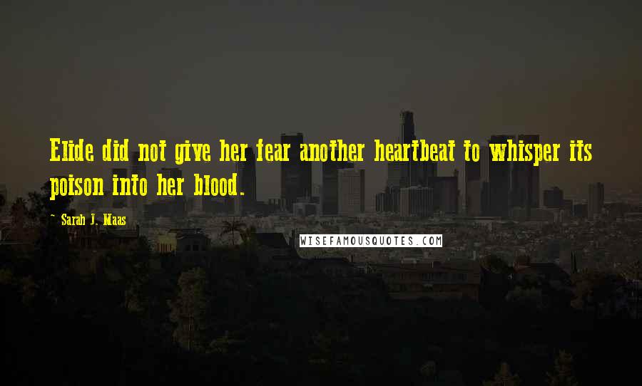 Sarah J. Maas Quotes: Elide did not give her fear another heartbeat to whisper its poison into her blood.