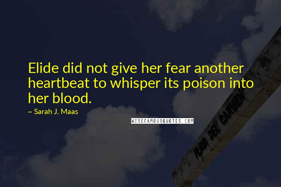 Sarah J. Maas Quotes: Elide did not give her fear another heartbeat to whisper its poison into her blood.